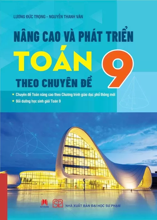 NÂNG CAO VÀ PHÁT TRIỂN TOÁN 9 THEO CHUYÊN ĐỀ (Chuyên đề Toán nâng cao theo chương trình GDPT mới; Bồi dưỡng học sinh giỏi Toán 9)